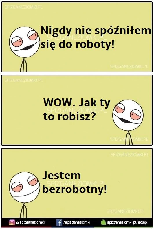 Nigdy nie spóźniłem się do pracy. Jestem bezrobotny.